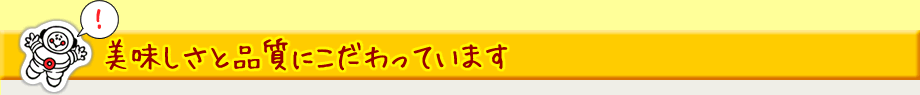 美味しさと品質にこだわっています